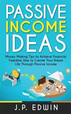 Ideas de Ingresos Pasivos: Consejos para Ganar Dinero y Lograr la Libertad Financiera, Cómo Crear la Vida de tus Sueños a Través de los Ingresos Pasivos - Passive Income Ideas: Money Making Tips to Achieve Financial Freedom, How to Create Your Dream Life Through Passive Income