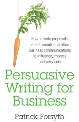 Escritura persuasiva para los negocios: Cómo redactar propuestas, cartas, correos electrónicos y otras comunicaciones empresariales para influir, impresionar y persuadir - Persuasive Writing for Business: How to Write Proposals, Letters, Emails and Other Business Communications to Influence, Impress and Persuade