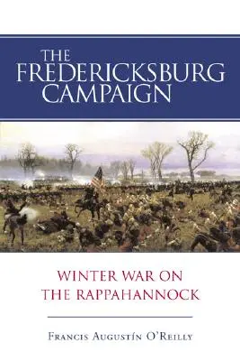 La campaña de Fredericksburg: La guerra de invierno en Rappahannock - The Fredericksburg Campaign: Winter War on the Rappahannock