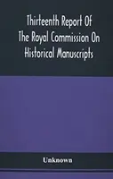 Decimotercer informe de la Comisión Real de Manuscritos Históricos - Thirteenth Report Of The Royal Commission On Historical Manuscripts