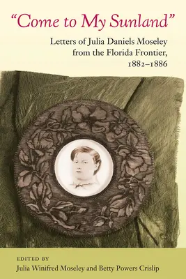 Come to My Sunland: Cartas de Julia Daniels Moseley desde la frontera de Florida, 1882-1886 - Come to My Sunland: Letters of Julia Daniels Moseley from the Florida Frontier, 1882-1886