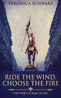 Cabalga el viento, elige el fuego: la historia de Juana de Arco - Ride The Wind, Choose The Fire: The Story Of Joan Of Arc