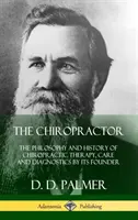 El Quiropráctico La filosofía y la historia de la terapia, los cuidados y el diagnóstico quiroprácticos por su fundador (Tapa dura) - The Chiropractor: The Philosophy and History of Chiropractic Therapy, Care and Diagnostics by its Founder (Hardcover)