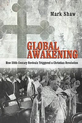 El despertar global: Cómo los avivamientos del siglo XX desencadenaron una revolución cristiana - Global Awakening: How 20th-Century Revivals Triggered a Christian Revolution