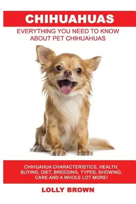 Chihuahuas: Características de los Chihuahua, Salud, Compra, Dieta, Cría, Tipos, Exposición, Cuidados ¡y mucho más! Todo lo que n - Chihuahuas: Chihuahua Characteristics, Health, Buying, Diet, Breeding, Types, Showing, Care and a whole lot more! Everything You N