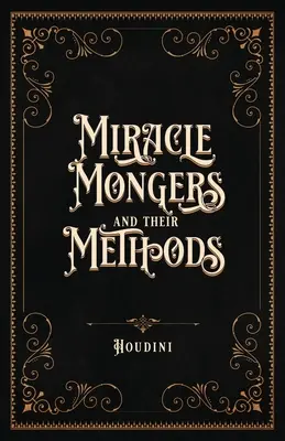 Miracle Mongers and Their Methods (Edición del Centenario): Una Exposición Completa del Modus Operandi de los Devoradores de Fuego, los Resistentes al Calor, los Devoradores de Veneno, los Venomou - Miracle Mongers and Their Methods (Centennial Edition): A Complete Expos of the Modus Operandi of Fire Eaters, Heat Resistors, Poison Eaters, Venomou