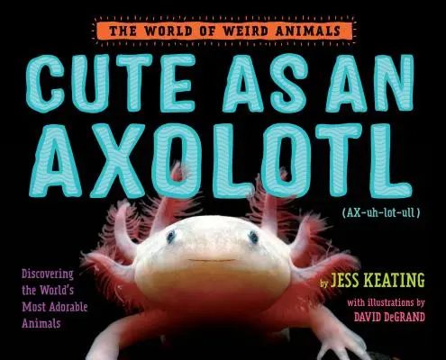 Lindo como un Axolotl: Descubriendo a los animales más adorables del mundo - Cute as an Axolotl: Discovering the World's Most Adorable Animals