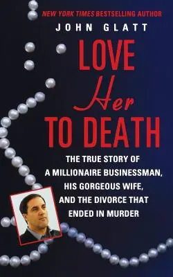 Love Her to Death: La verdadera historia de un empresario millonario, su magnífica esposa y el divorcio que acabó en asesinato - Love Her to Death: The True Story of a Millionaire Businessman, His Gorgeous Wife, and the Divorce That Ended in Murder