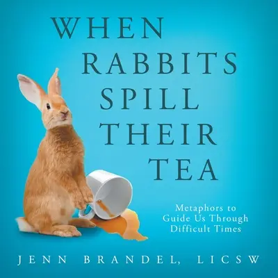 Cuando los conejos derraman el té: Metáforas para guiarnos en tiempos difíciles - When Rabbits Spill Their Tea: Metaphors to Guide Us Through Difficult Times
