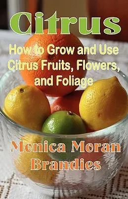 Cítricos: Cómo cultivar y utilizar frutas, flores y follaje de cítricos - Citrus: How to Grow and Use Citrus Fruits, Flowers, and Foliage