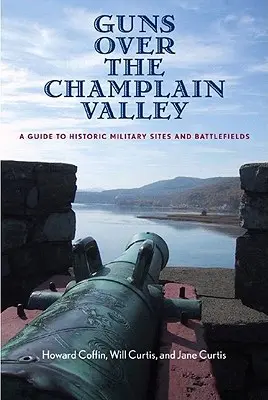 Guns Over the Champlain Valley: Guía de lugares militares históricos y campos de batalla - Guns Over the Champlain Valley: A Guide to Historic Military Sites and Battlefields