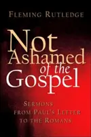 No avergonzarse del Evangelio: Sermones de la Carta de Pablo a los Romanos - Not Ashamed of the Gospel: Sermons from Paul's Letter to the Romans