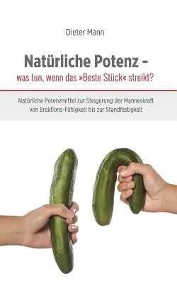 Potencia natural: ¿qué hacer cuando la mejor pieza se pone en huelga? Potenciadores sexuales naturales para aumentar la potencia masculina desde la disfunción eréctil hasta la estabilidad. - Natrliche Potenz - was tun, wenn das Beste Stck streikt?: Natrliche Potenzmittel zur Steigerung der Manneskraft von Erektions-Fhigkeit bis zur Sta