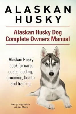 Husky de Alaska. Alaskan Husky Dog Complete Owners Manual. Alaskan Husky libro para el cuidado, los costos, la alimentación, el aseo, la salud y la formación. - Alaskan Husky. Alaskan Husky Dog Complete Owners Manual. Alaskan Husky book for care, costs, feeding, grooming, health and training.