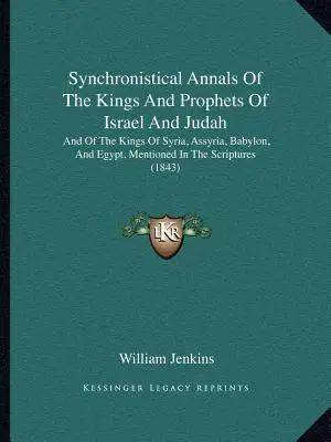 Anales Sincronísticos De Los Reyes Y Profetas De Israel Y Judá: Y De Los Reyes De Siria, Asiria, Babilonia Y Egipto, Mencionados En Las Escrituras - Synchronistical Annals Of The Kings And Prophets Of Israel And Judah: And Of The Kings Of Syria, Assyria, Babylon, And Egypt, Mentioned In The Scriptu