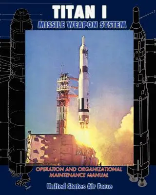 Manual de Operación y Mantenimiento Organizativo del Sistema de Armas de Misiles Titán I - Titan I Missile Weapon System Operation and Organizational Maintenance Manual