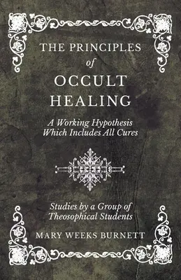 Los principios de la curación oculta - Una hipótesis de trabajo que incluye todas las curas - Estudios de un grupo de estudiantes teosóficos - The Principles of Occult Healing - A Working Hypothesis Which Includes All Cures - Studies by a Group of Theosophical Students