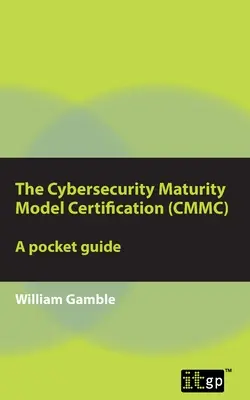 Certificación del Modelo de Madurez de Ciberseguridad (CMMC) - Guía de bolsillo - The Cybersecurity Maturity Model Certification (CMMC) - A Pocket Guide