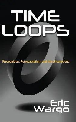 Lazos temporales: Precognición, retrocausación y el inconsciente - Time Loops: Precognition, Retrocausation, and the Unconscious