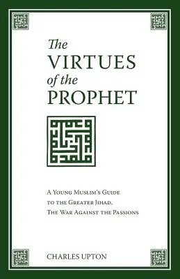 Las virtudes del Profeta: Guía del joven musulmán para la gran yihad, la guerra contra las pasiones - The Virtues of the Prophet: A Young Muslim's Guide to the Greater Jihad, the War Against the Passions