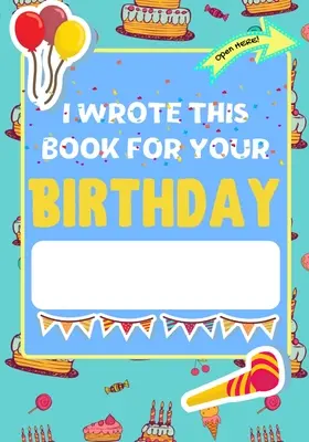 I Wrote This Book For Your Birthday: El regalo de cumpleaños perfecto para que los niños creen su propio libro personalizado para familiares y amigos - I Wrote This Book For Your Birthday: The Perfect Birthday Gift For Kids to Create Their Very Own Personalized Book for Family and Friends