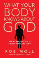 Lo que tu cuerpo sabe de Dios: Cómo estamos diseñados para conectar, servir y prosperar - What Your Body Knows about God: How We Are Designed to Connect, Serve and Thrive