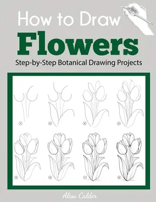 Cómo dibujar flores: Proyectos de dibujo botánico paso a paso - How to Draw Flowers: Step-by-Step Botanical Drawing Projects