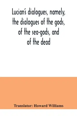 Los diálogos de Luciano, a saber, los diálogos de los dioses, de los dioses del mar y de los muertos; Zeus el trágico, el barquero, etc. - Lucian's dialogues, namely, the dialogues of the gods, of the sea-gods, and of the dead; Zeus the tragedian, the ferry-boat, etc