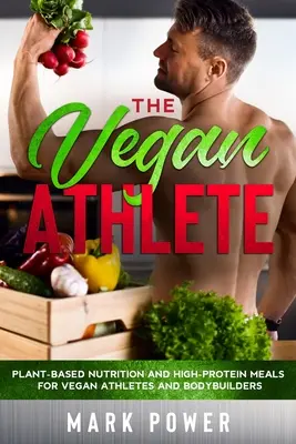 El atleta vegano: Nutrición basada en plantas y comidas ricas en proteínas para atletas y culturistas veganos - The Vegan Athlete: Plant-Based Nutrition and High-Protein Meals for Vegan Athletes and Bodybuilders