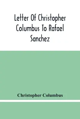 Carta de Cristóbal Colón a Rafael Sánchez, escrita a bordo de la carabela cuando regresaba de su primer viaje - Letter Of Christopher Columbus To Rafael Sanchez, Written On Board The Caravel While Returning From His First Voyage