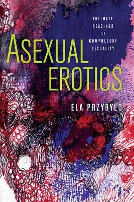 Erótica asexual: Lecturas íntimas de la sexualidad obligatoria - Asexual Erotics: Intimate Readings of Compulsory Sexuality