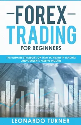 Forex Trading Para Principiantes Las Estrategias Definitivas Para Obtener Beneficios En El Trading Y Generar Ingresos Pasivos - Forex Trading For Beginners The Ultimate Strategies On How To Profit In Trading And Generate Passive Income