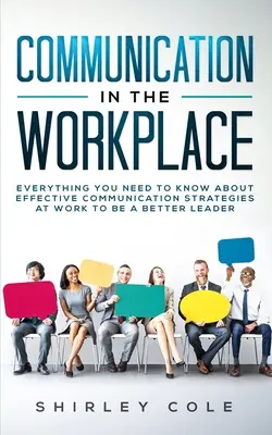 La comunicación en el lugar de trabajo: Todo Lo Que Necesita Saber Sobre Estrategias De Comunicación Eficaz En El Trabajo Para Ser Un Mejor Líder - Communication In The Workplace: Everything You Need To Know About Effective Communication Strategies At Work To Be A Better Leader