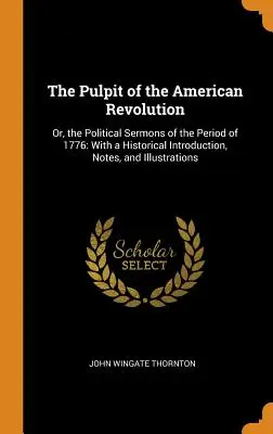 The Pulpit of the American Revolution: Or, the Political Sermons of the Period of 1776: Con una introducción histórica, notas e ilustraciones - The Pulpit of the American Revolution: Or, the Political Sermons of the Period of 1776: With a Historical Introduction, Notes, and Illustrations