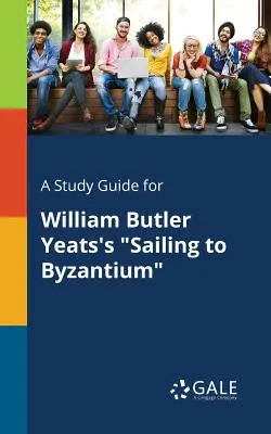 Guía de estudio de Sailing to Byzantium de William Butler Yeats - A Study Guide for William Butler Yeats's Sailing to Byzantium