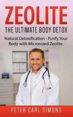 Zeolita - El último desintoxicación del cuerpo: La desintoxicación natural - Purificar su cuerpo con zeolita micronizada - Zeolite - The Ultimate Body Detox: Natural Detoxification - Purify Your Body with Micronized Zeolite