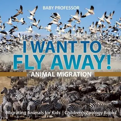 ¡Quiero volar! - La migración de los animales - Animales migratorios para niños - Libros infantiles de Zoología - I Want To Fly Away! - Animal Migration - Migrating Animals for Kids - Children's Zoology Books