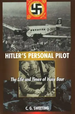 El piloto personal de Hitler: Vida y época de Hans Baur - Hitler's Personal Pilot: The Life and Times of Hans Baur