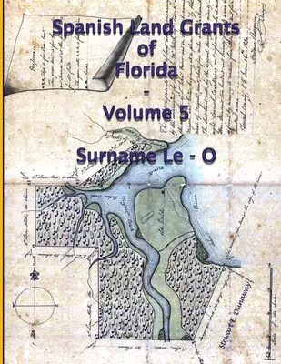 Concesiones españolas de tierras en Florida - Volumen 5 (Apellido Le-O) - Spanish Land Grants of Florida - Volume 5 (Surname Le-O)