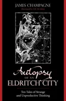 Autopsia de una ciudad eldritch: Diez historias de pensamiento extraño e improductivo - Autopsy of an Eldritch City: Ten Tales of Strange and Unproductive Thinking