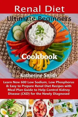 Libro de Cocina de la Dieta Renal para Principiantes: Aprenda nuevas 600 recetas de la dieta renal bajas en sodio, fósforo y fáciles de preparar, con guía de plan de comidas para ayudar a con - Ultimate Beginners Renal Diet Cookbook: Learn New 600 Low Sodium, Low Phosphorus & Easy to Prepare Renal Diet Recipes with Meal Plan Guide to Help Con