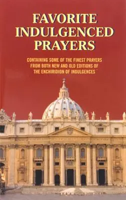 Oraciones Indulgentes Favoritas: Contiene algunas de las mejores oraciones de las ediciones nuevas y antiguas del Enchiridion de Indulgencias. - Favorite Indulgenced Prayers: Containing Some of the Finest Prayers from Both New and Old Editions of the Enchiridion of Indulgences