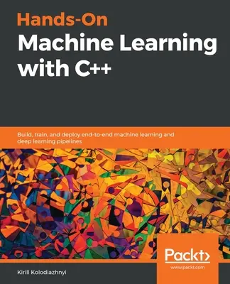 Hands-On Machine Learning with C++: Construya, entrene y despliegue pipelines de aprendizaje automático y aprendizaje profundo de extremo a extremo - Hands-On Machine Learning with C++: Build, train, and deploy end-to-end machine learning and deep learning pipelines