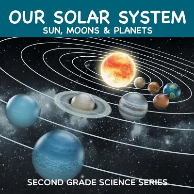 Nuestro Sistema Solar (Sol, Lunas y Planetas): Serie de Ciencias de Segundo Grado - Our Solar System (Sun, Moons & Planets): Second Grade Science Series