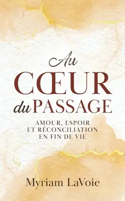 Au coeur du Passage: Amour, espoir et rconciliation en fin de vie