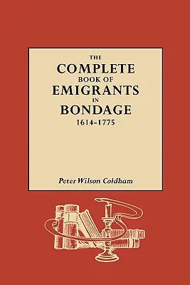 Libro completo de los emigrantes en régimen de servidumbre, 1614-1775 - The Complete Book of Emigrants in Bondage, 1614-1775