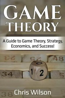 Teoría de Juegos: ¡Guía de Teoría de Juegos, Estrategia, Economía y Éxito! - Game Theory: A Guide to Game Theory, Strategy, Economics, and Success!