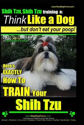 Shih Tzu, Shih Tzu formación a: Think Like a Dog, But Don't Eat Your Poop!: Shih Tzu Breed Expert Training, Here's EXACLTY How to Train Yuor Shih Tzu - Shih Tzu, Shih Tzu training a: Think Like a Dog, But Don't Eat Your Poop!: Shih Tzu Breed Expert Training, Here's EXACLTY How to Train Yuor Shih Tzu