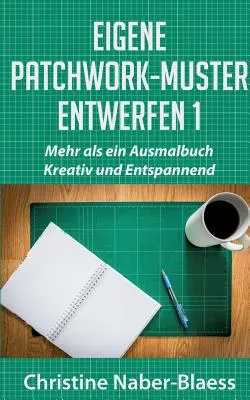 Eigene Patchwork-Muster entwerfen 1: Mehr als ein Ausmalbuch: Kreativ und Entspannend