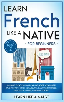 Aprende francés como un nativo para principiantes - Nivel 2: ¡Aprender francés en tu coche nunca ha sido tan fácil! Diviértete con el Vocabulario Loco, Phra de Uso Diario - Learn French Like a Native for Beginners - Level 2: Learning French in Your Car Has Never Been Easier! Have Fun with Crazy Vocabulary, Daily Used Phra